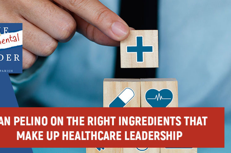Dan Pelino On The Right Ingredients That Make Up Healthcare Leadership Dan Pelino On The Right Ingredients That Make Up Healthcare Leadership